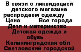 В связи с ликвидацией детского магазина распродаем одежду!!! › Цена ­ 500 - Все города Дети и материнство » Детская одежда и обувь   . Калининградская обл.,Светловский городской округ 